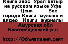 Книга эпос “Урал-батыр“ на русском языке Уфа, 1981 › Цена ­ 500 - Все города Книги, музыка и видео » Книги, журналы   . Амурская обл.,Благовещенский р-н